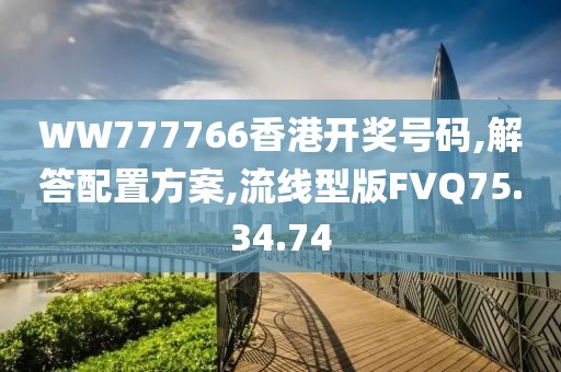 WW777766香港开奖号码,解答配置方案,流线型版FVQ75.34.74