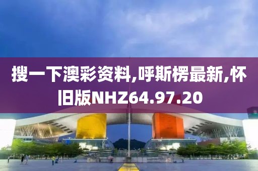 搜一下澳彩资料,呼斯楞最新,怀旧版NHZ64.97.20