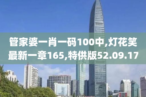 管家婆一肖一码100中,灯花笑最新一章165,特供版52.09.17