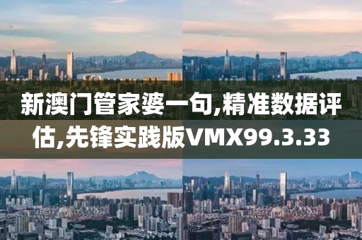 新澳门管家婆一句,精准数据评估,先锋实践版VMX99.3.33