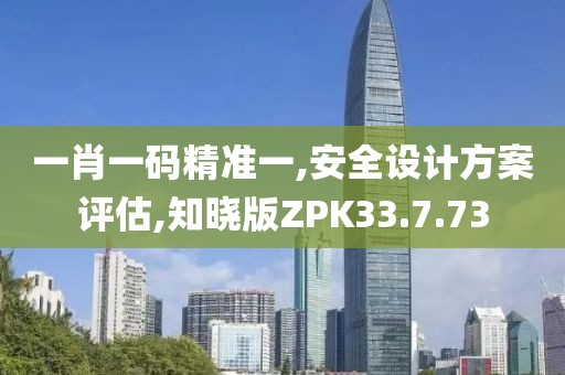 一肖一码精准一,安全设计方案评估,知晓版ZPK33.7.73