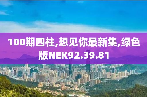 100期四柱,想见你最新集,绿色版NEK92.39.81