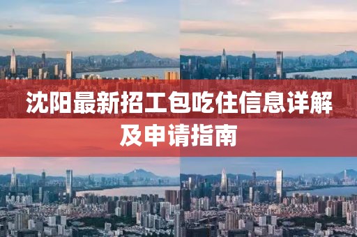 沈阳最新招工包吃住信息详解及申请指南