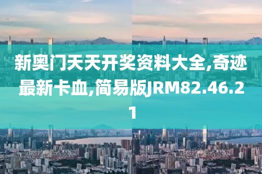 新奥门天天开奖资料大全,奇迹最新卡血,简易版JRM82.46.21