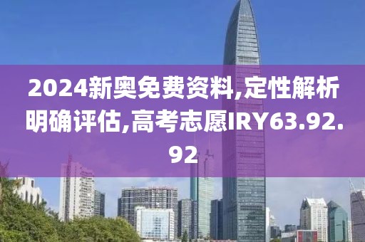 2024新奥免费资料,定性解析明确评估,高考志愿IRY63.92.92