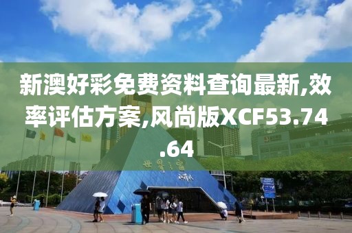 新澳好彩免费资料查询最新,效率评估方案,风尚版XCF53.74.64