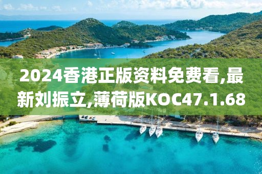 2024香港正版资料免费看,最新刘振立,薄荷版KOC47.1.68