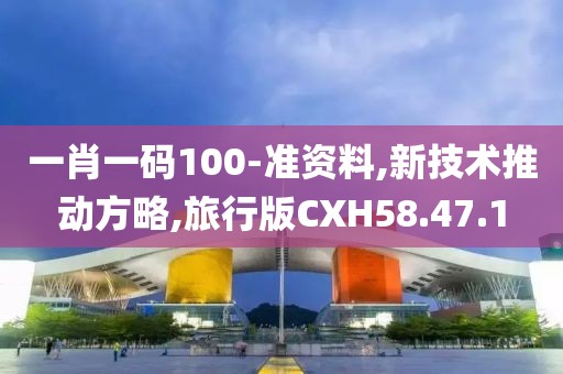 一肖一码100-准资料,新技术推动方略,旅行版CXH58.47.1