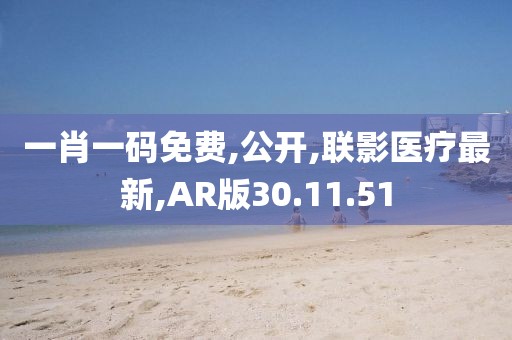 一肖一码免费,公开,联影医疗最新,AR版30.11.51