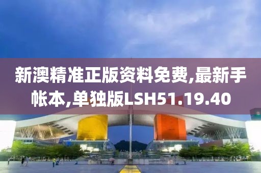 新澳精准正版资料免费,最新手帐本,单独版LSH51.19.40