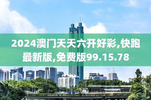 2024澳门天天六开好彩,快跑最新版,免费版99.15.78