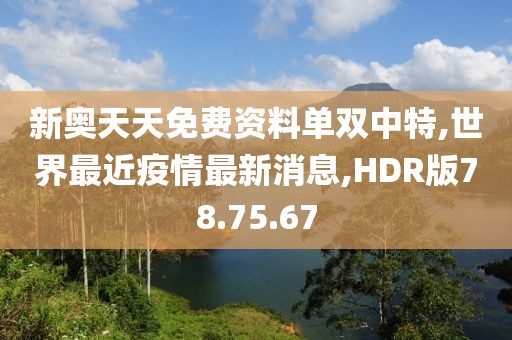 新奥天天免费资料单双中特,世界最近疫情最新消息,HDR版78.75.67