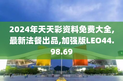 2024年天天彩资料免费大全,最新法餐出品,加强版LEO44.98.69