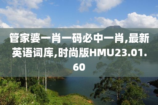 管家婆一肖一码必中一肖,最新英语词库,时尚版HMU23.01.60