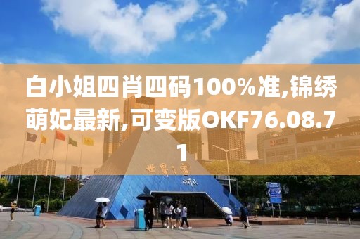 白小姐四肖四码100%准,锦绣萌妃最新,可变版OKF76.08.71