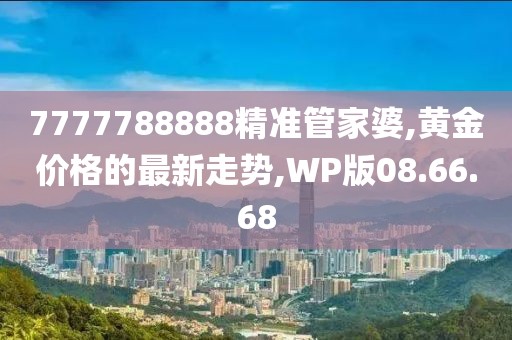 7777788888精准管家婆,黄金价格的最新走势,WP版08.66.68