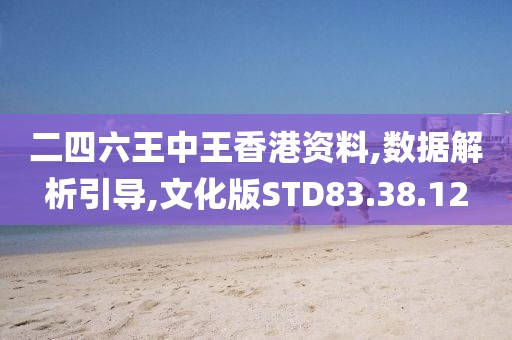 二四六王中王香港资料,数据解析引导,文化版STD83.38.12