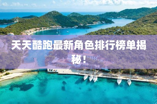 天天酷跑最新角色排行榜单揭秘！