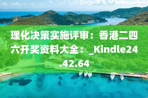 理化决策实施评审：香港二四六开奖资料大全：_Kindle24.42.64