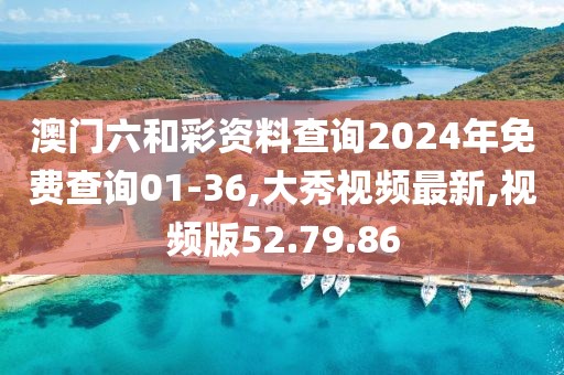 澳门六和彩资料查询2024年免费查询01-36,大秀视频最新,视频版52.79.86