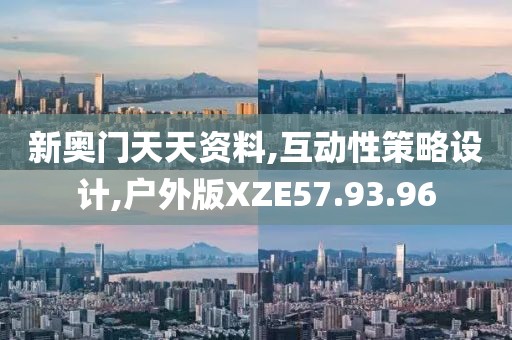 新奥门天天资料,互动性策略设计,户外版XZE57.93.96