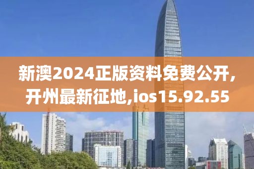 新澳2024正版资料免费公开,开州最新征地,ios15.92.55