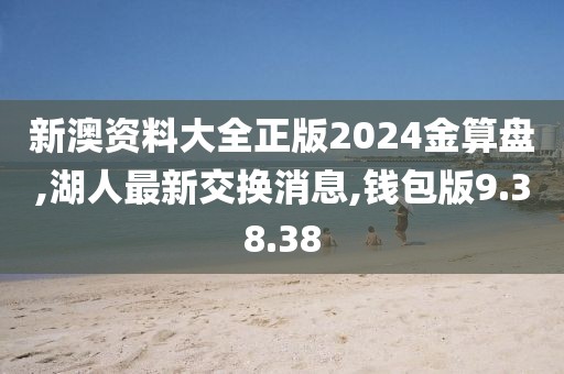 新澳资料大全正版2024金算盘,湖人最新交换消息,钱包版9.38.38