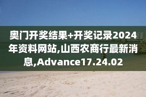 奥门开奖结果+开奖记录2024年资料网站,山西农商行最新消息,Advance17.24.02
