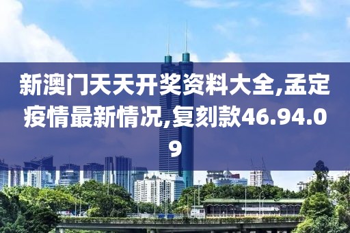 新澳门天天开奖资料大全,孟定疫情最新情况,复刻款46.94.09