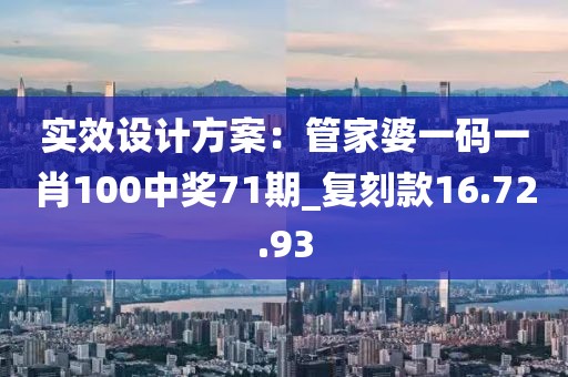 实效设计方案：管家婆一码一肖100中奖71期_复刻款16.72.93