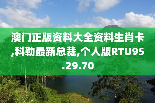 澳门正版资料大全资料生肖卡,科勒最新总裁,个人版RTU95.29.70