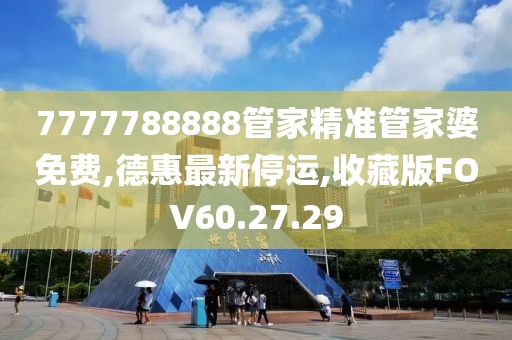 7777788888管家精准管家婆免费,德惠最新停运,收藏版FOV60.27.29