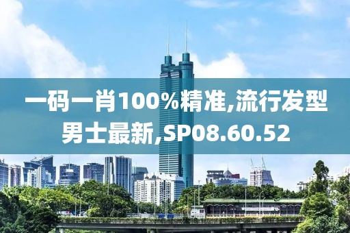 一码一肖100%精准,流行发型男士最新,SP08.60.52