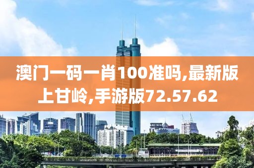 澳门一码一肖100准吗,最新版上甘岭,手游版72.57.62