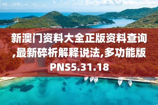 新澳门资料大全正版资料查询,最新碎析解释说法,多功能版PNS5.31.18