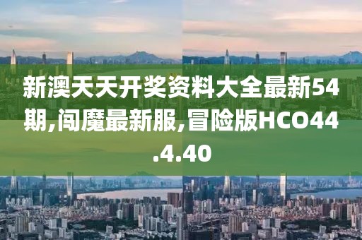 新澳天天开奖资料大全最新54期,闯魔最新服,冒险版HCO44.4.40