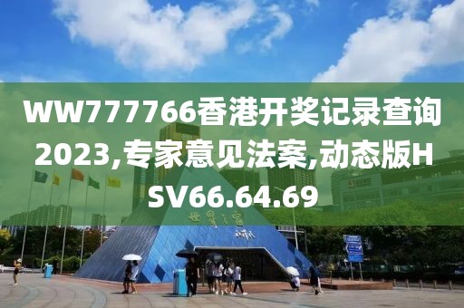 WW777766香港开奖记录查询2023,专家意见法案,动态版HSV66.64.69