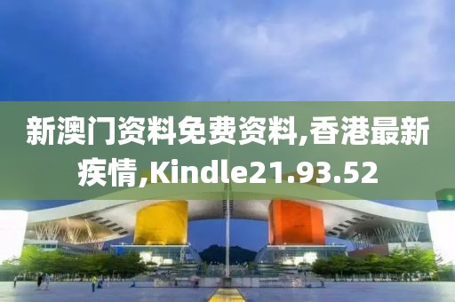 新澳门资料免费资料,香港最新疾情,Kindle21.93.52