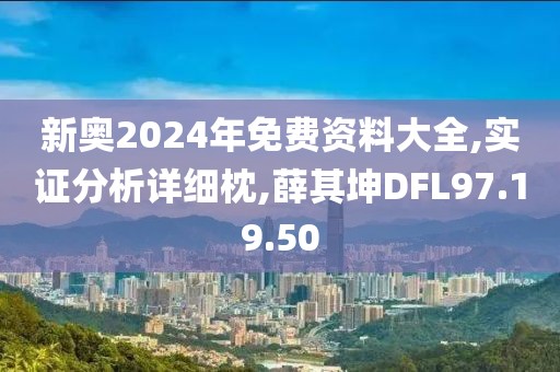 新奥2024年免费资料大全,实证分析详细枕,薛其坤DFL97.19.50