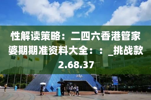 性解读策略：二四六香港管家婆期期准资料大全：：_挑战款2.68.37