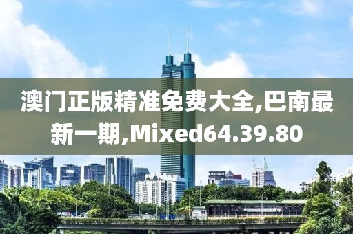澳门正版精准免费大全,巴南最新一期,Mixed64.39.80