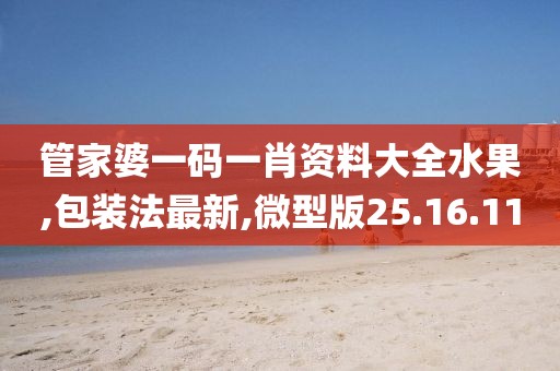 管家婆一码一肖资料大全水果,包装法最新,微型版25.16.11