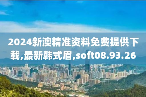 2024新澳精准资料免费提供下载,最新韩式眉,soft08.93.26