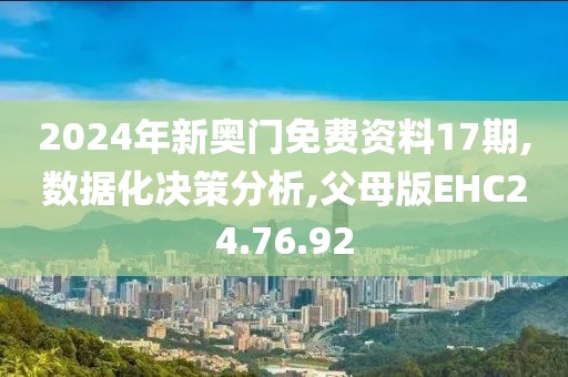 2024年新奥门免费资料17期,数据化决策分析,父母版EHC24.76.92