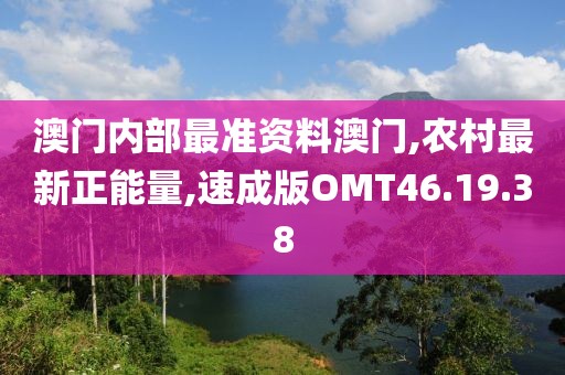澳门内部最准资料澳门,农村最新正能量,速成版OMT46.19.38
