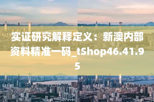 实证研究解释定义：新澳内部资料精准一码_tShop46.41.95