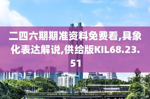 二四六期期准资料免费看,具象化表达解说,供给版KIL68.23.51