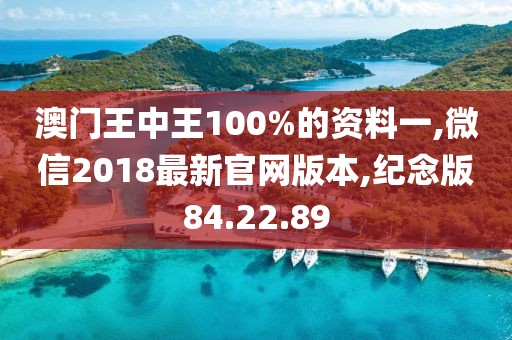 澳门王中王100%的资料一,微信2018最新官网版本,纪念版84.22.89