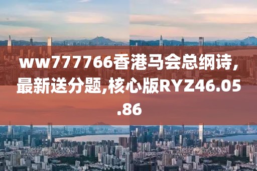 ww777766香港马会总纲诗,最新送分题,核心版RYZ46.05.86