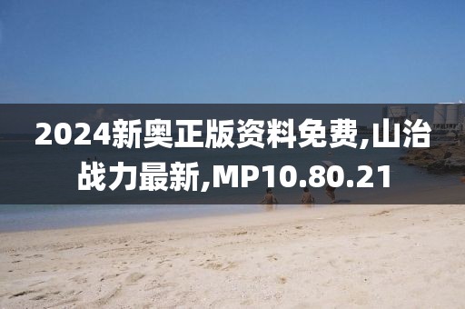 2024新奥正版资料免费,山治战力最新,MP10.80.21